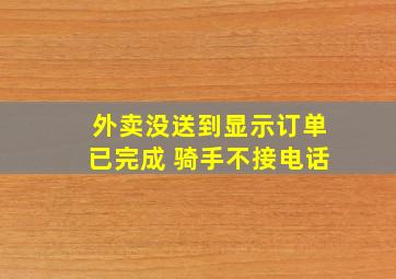 外卖没送到显示订单已完成 骑手不接电话